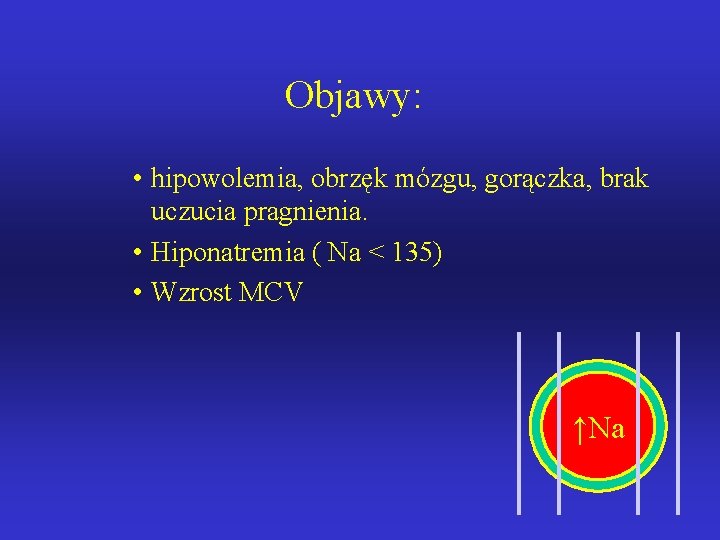 Objawy: • hipowolemia, obrzęk mózgu, gorączka, brak uczucia pragnienia. • Hiponatremia ( Na <