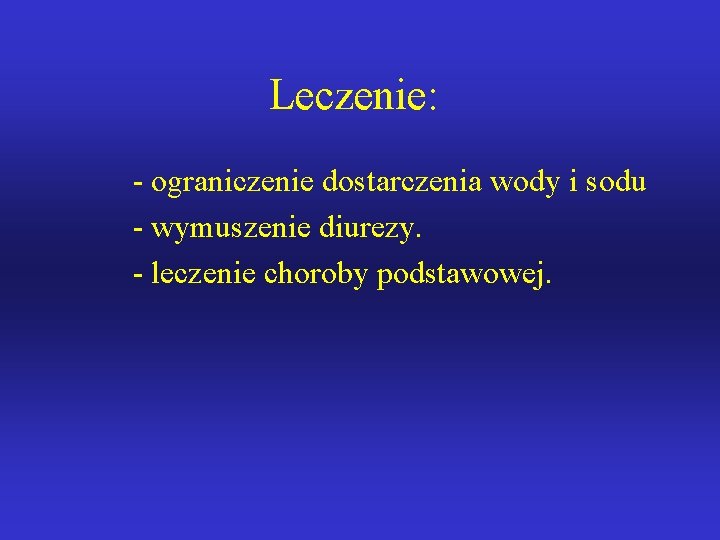 Leczenie: - ograniczenie dostarczenia wody i sodu - wymuszenie diurezy. - leczenie choroby podstawowej.