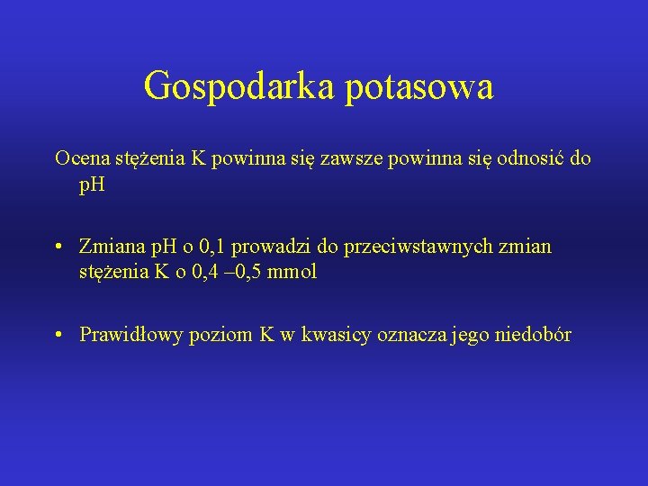 Gospodarka potasowa Ocena stężenia K powinna się zawsze powinna się odnosić do p. H Gospodarka potasowa Ocena stężenia K powinna się zawsze powinna się odnosić do p. H