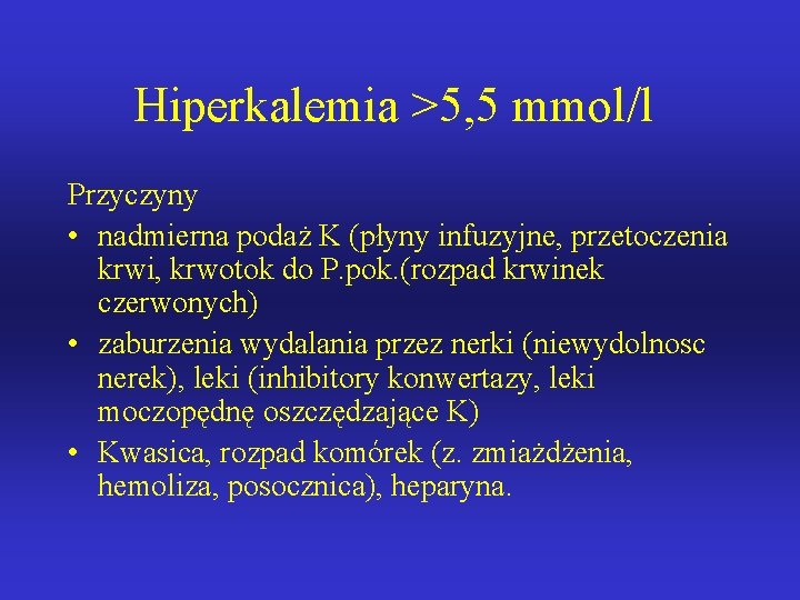 Hiperkalemia >5, 5 mmol/l Przyczyny • nadmierna podaż K (płyny infuzyjne, przetoczenia krwi, krwotok