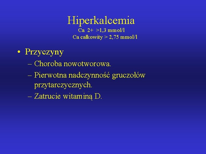 Hiperkalcemia Ca 2+ >1, 3 mmol/l Ca całkowity > 2, 75 mmol/l • Przyczyny