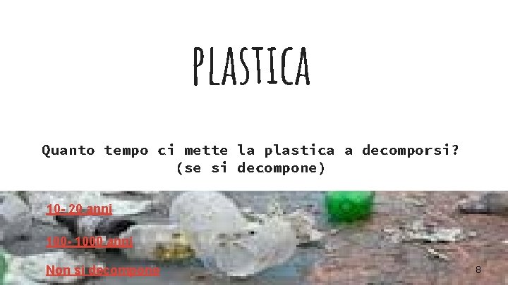 plastica Quanto tempo ci mette la plastica a decomporsi? (se si decompone) 10 -