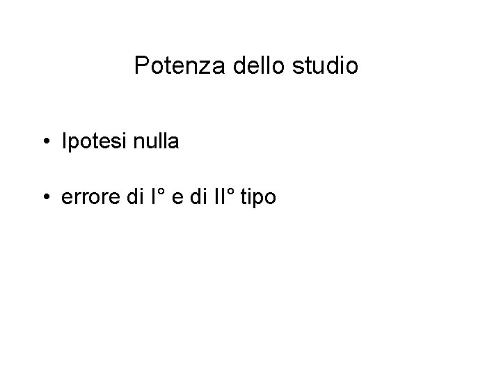 Potenza dello studio • Ipotesi nulla • errore di I° e di II° tipo Potenza dello studio • Ipotesi nulla • errore di I° e di II° tipo