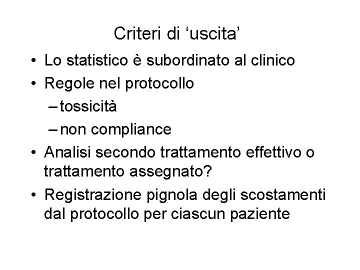 Criteri di ‘uscita’ • Lo statistico è subordinato al clinico • Regole nel protocollo Criteri di ‘uscita’ • Lo statistico è subordinato al clinico • Regole nel protocollo