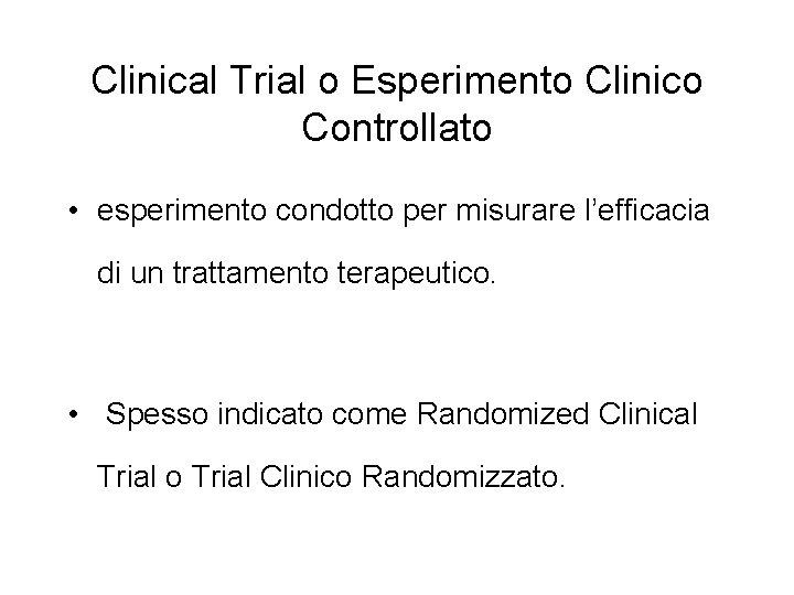 Clinical Trial o Esperimento Clinico Controllato • esperimento condotto per misurare l’efficacia di un Clinical Trial o Esperimento Clinico Controllato • esperimento condotto per misurare l’efficacia di un