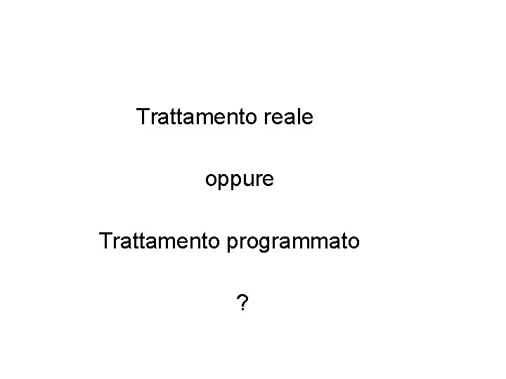 Trattamento reale oppure Trattamento programmato ? Trattamento reale oppure Trattamento programmato ?