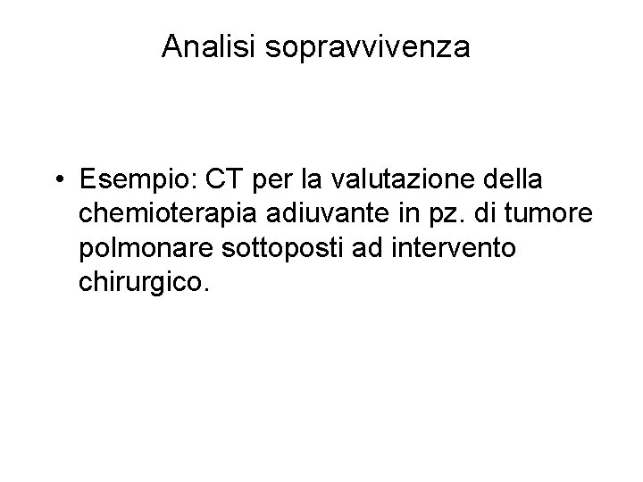 Analisi sopravvivenza • Esempio: CT per la valutazione della chemioterapia adiuvante in pz. di Analisi sopravvivenza • Esempio: CT per la valutazione della chemioterapia adiuvante in pz. di
