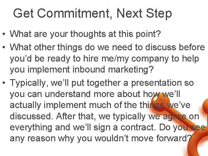 Get Commitment, Next Step • What are your thoughts at this point? • What