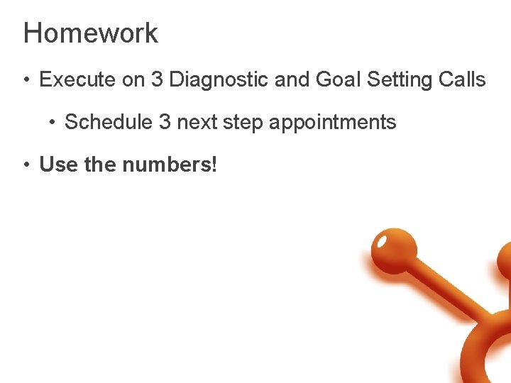 Homework • Execute on 3 Diagnostic and Goal Setting Calls • Schedule 3 next
