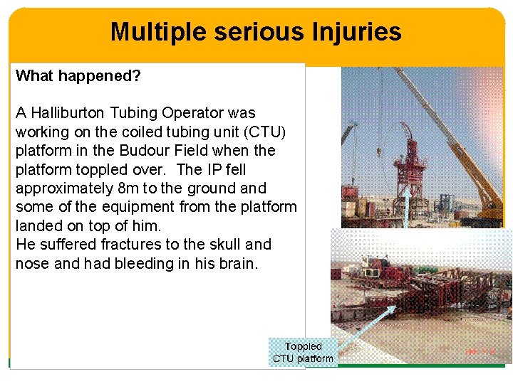 Multiple serious Injuries What happened? A Halliburton Tubing Operator was working on the coiled