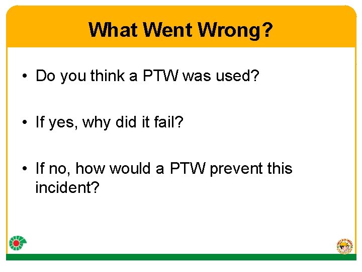What Went Wrong? • Do you think a PTW was used? • If yes,