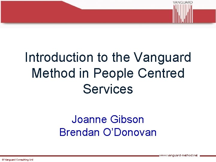 Introduction to the Vanguard Method in People Centred Services Joanne Gibson Brendan O’Donovan www.