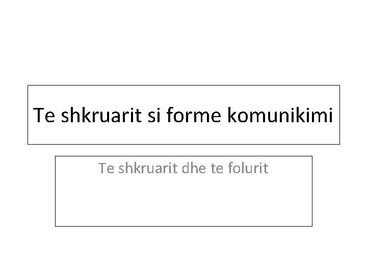 Te shkruarit si forme komunikimi Te shkruarit dhe te folurit 