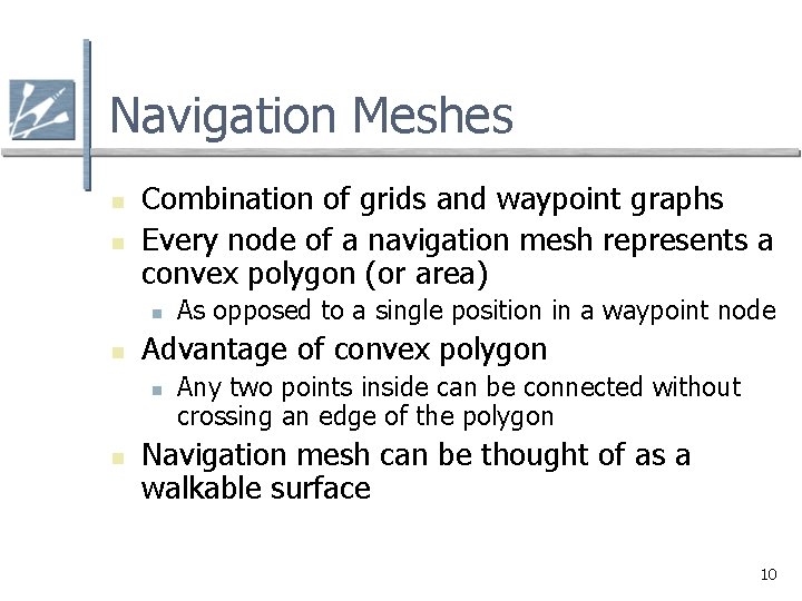 Navigation Meshes n n Combination of grids and waypoint graphs Every node of a Navigation Meshes n n Combination of grids and waypoint graphs Every node of a