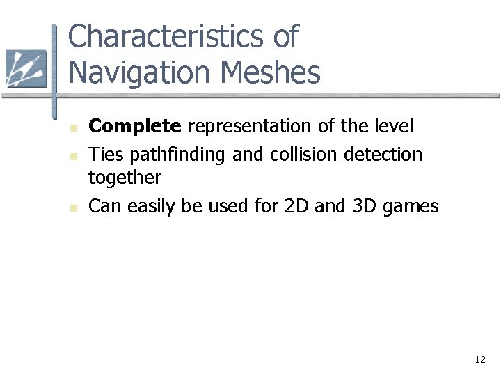 Characteristics of Navigation Meshes n n n Complete representation of the level Ties pathfinding Characteristics of Navigation Meshes n n n Complete representation of the level Ties pathfinding