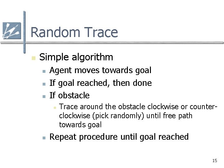 Random Trace n Simple algorithm n n n Agent moves towards goal If goal Random Trace n Simple algorithm n n n Agent moves towards goal If goal