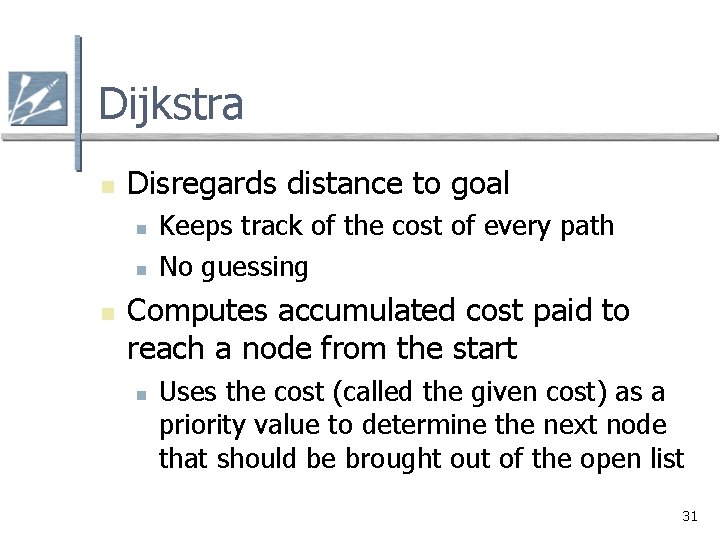 Dijkstra n Disregards distance to goal n n n Keeps track of the cost Dijkstra n Disregards distance to goal n n n Keeps track of the cost