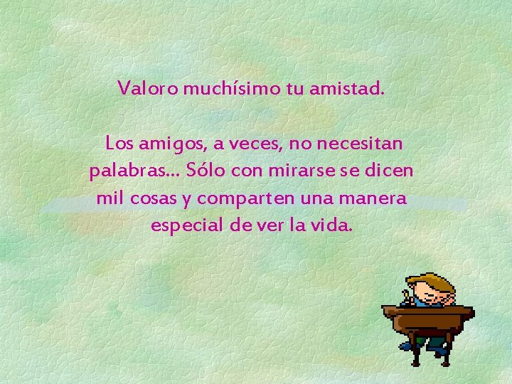 Valoro muchísimo tu amistad. Los amigos, a veces, no necesitan palabras. . . Sólo
