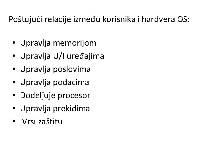 Poštujući relacije između korisnika i hardvera OS: • • Upravlja memorijom Upravlja U/I uređajima