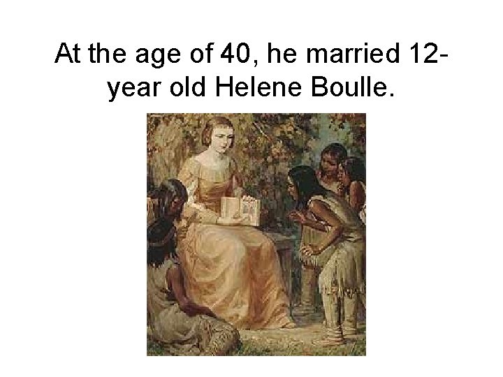 At the age of 40, he married 12 year old Helene Boulle. 