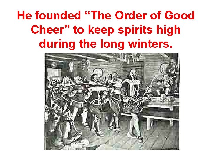 He founded “The Order of Good Cheer” to keep spirits high during the long