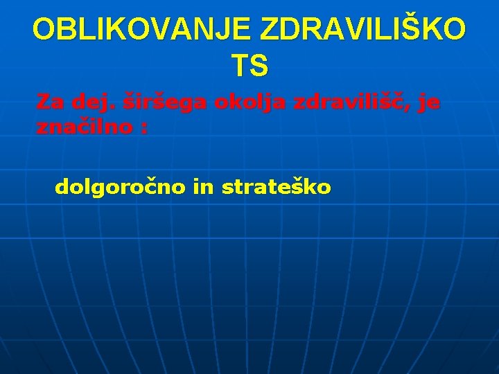 OBLIKOVANJE ZDRAVILIŠKO TS Za dej. širšega okolja zdravilišč, je značilno : dolgoročno in strateško