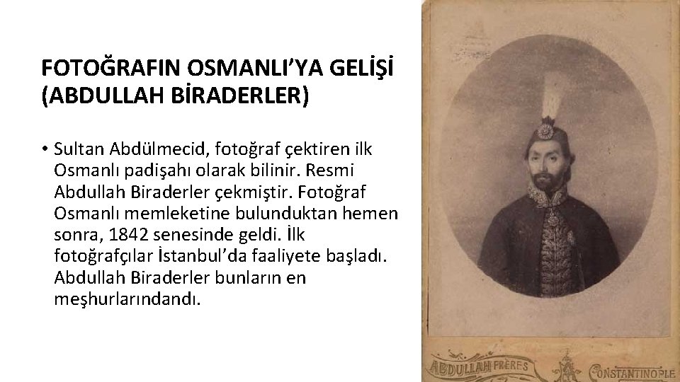 FOTOĞRAFIN OSMANLI’YA GELİŞİ (ABDULLAH BİRADERLER) • Sultan Abdülmecid, fotoğraf çektiren ilk Osmanlı padişahı olarak FOTOĞRAFIN OSMANLI’YA GELİŞİ (ABDULLAH BİRADERLER) • Sultan Abdülmecid, fotoğraf çektiren ilk Osmanlı padişahı olarak