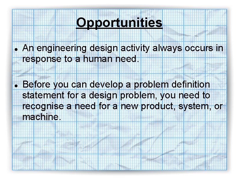 Opportunities An engineering design activity always occurs in response to a human need. Before