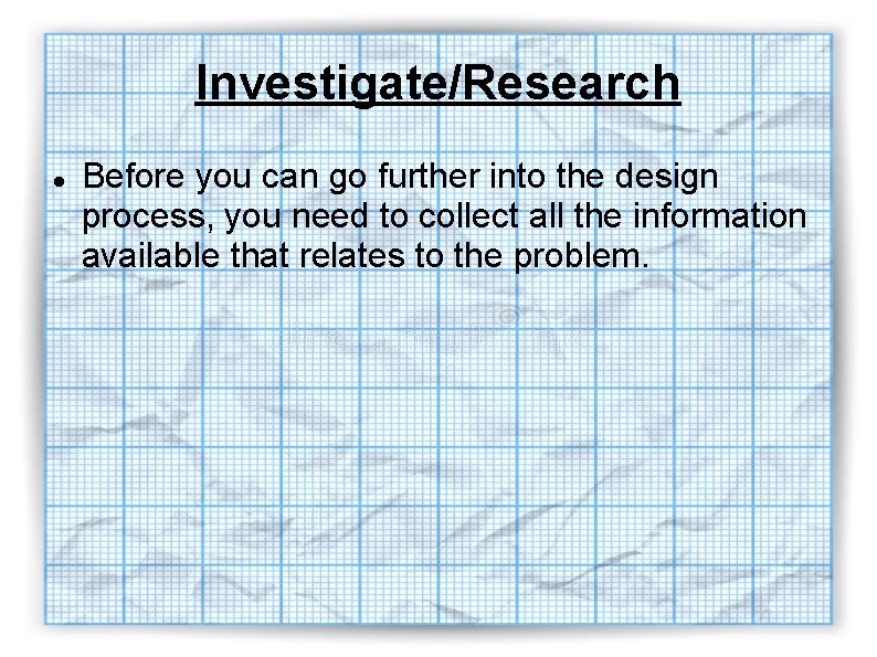 Investigate/Research Before you can go further into the design process, you need to collect