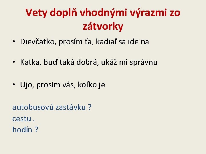 Vety doplň vhodnými výrazmi zo zátvorky • Dievčatko, prosím ťa, kadiaľ sa ide na