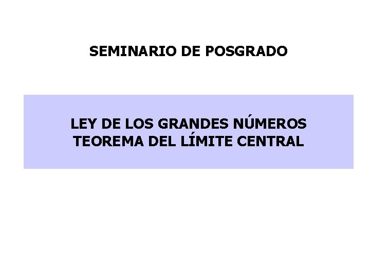 SEMINARIO DE POSGRADO LEY DE LOS GRANDES NÚMEROS TEOREMA DEL LÍMITE CENTRAL SEMINARIO DE POSGRADO LEY DE LOS GRANDES NÚMEROS TEOREMA DEL LÍMITE CENTRAL