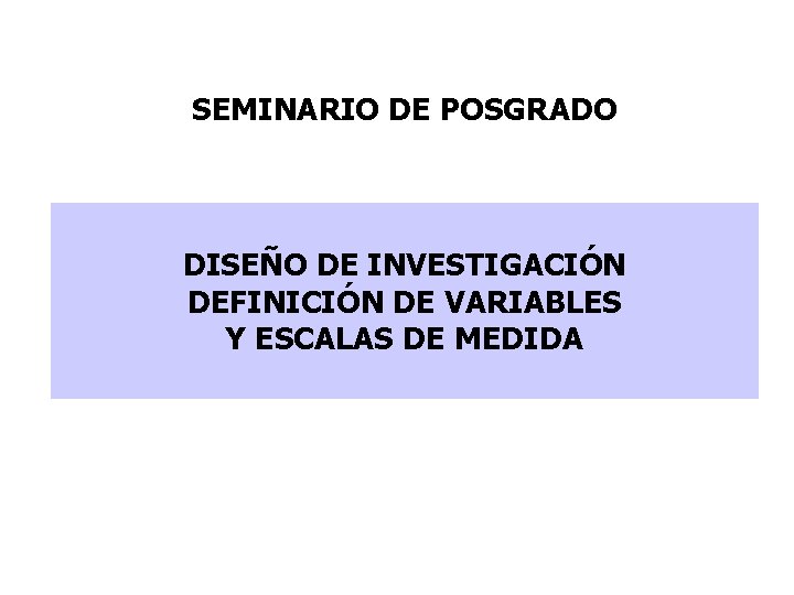 SEMINARIO DE POSGRADO DISEÑO DE INVESTIGACIÓN DEFINICIÓN DE VARIABLES Y ESCALAS DE MEDIDA 