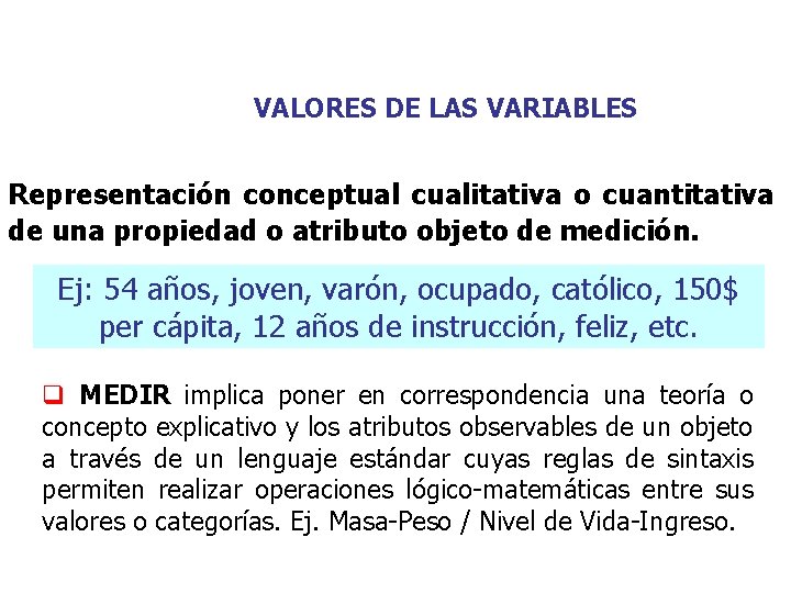 VALORES DE LAS VARIABLES Representación conceptual cualitativa o cuantitativa de una propiedad o atributo VALORES DE LAS VARIABLES Representación conceptual cualitativa o cuantitativa de una propiedad o atributo