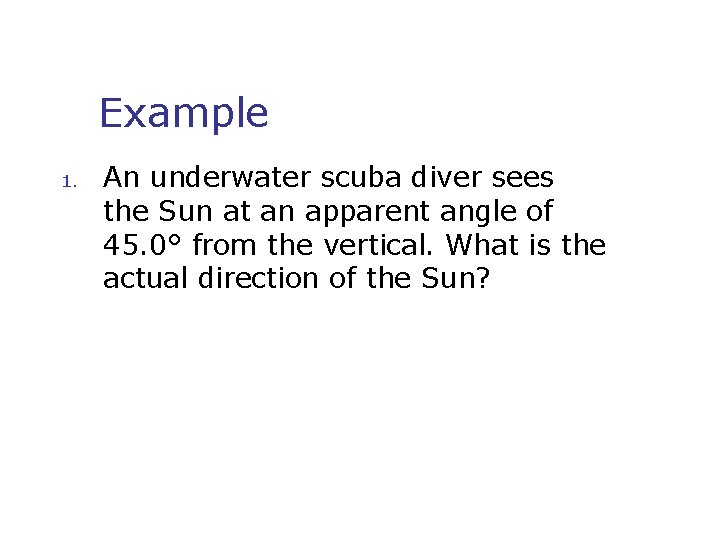 Example 1. An underwater scuba diver sees the Sun at an apparent angle of