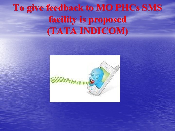 To give feedback to MO PHCs SMS facility is proposed (TATA INDICOM) To give feedback to MO PHCs SMS facility is proposed (TATA INDICOM)
