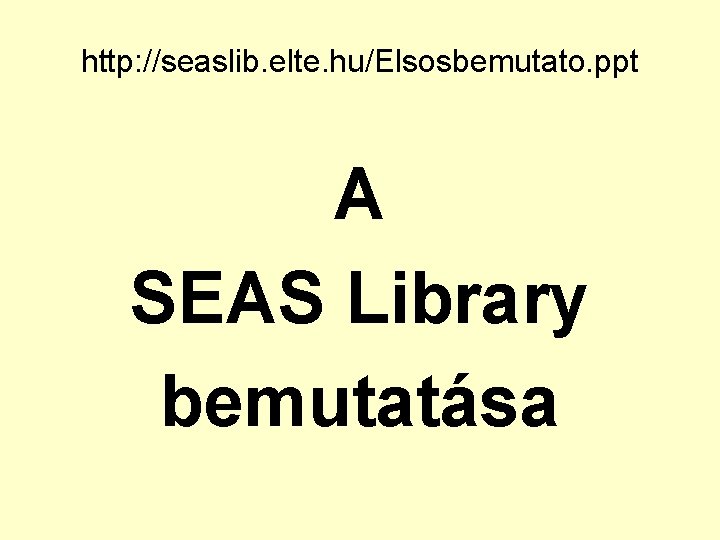 http: //seaslib. elte. hu/Elsosbemutato. ppt A SEAS Library bemutatása 