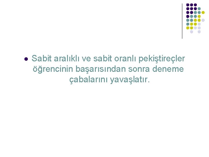 l Sabit aralıklı ve sabit oranlı pekiştireçler öğrencinin başarısından sonra deneme çabalarını yavaşlatır. 