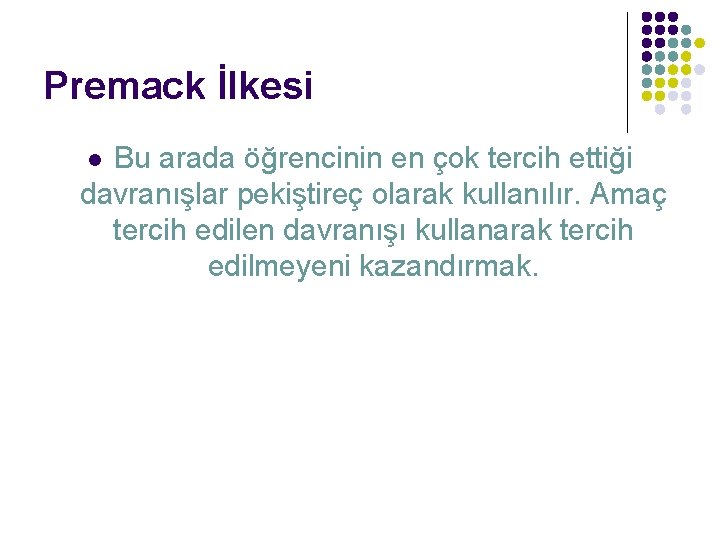 Premack İlkesi Bu arada öğrencinin en çok tercih ettiği davranışlar pekiştireç olarak kullanılır. Amaç