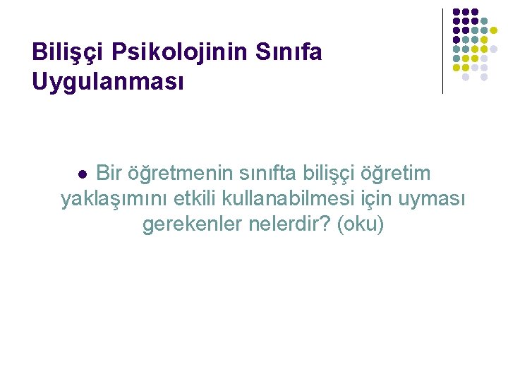 Bilişçi Psikolojinin Sınıfa Uygulanması Bir öğretmenin sınıfta bilişçi öğretim yaklaşımını etkili kullanabilmesi için uyması