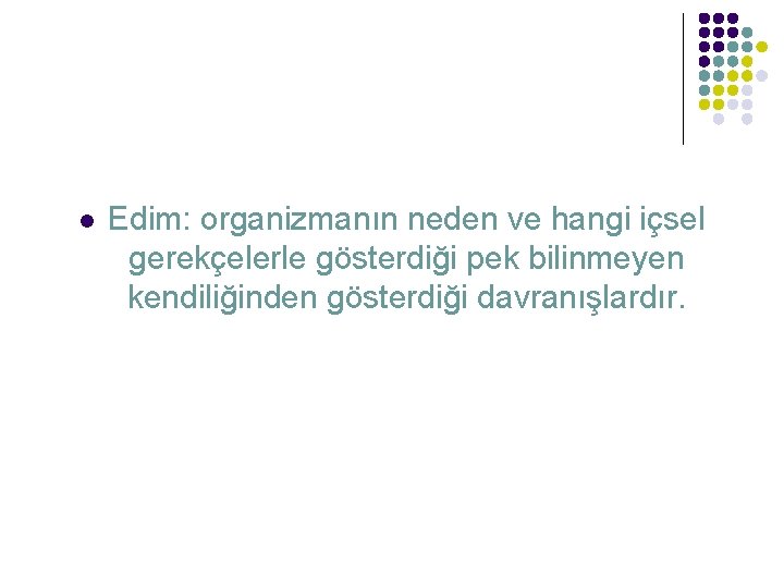 l Edim: organizmanın neden ve hangi içsel gerekçelerle gösterdiği pek bilinmeyen kendiliğinden gösterdiği davranışlardır.