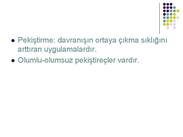 l l Pekiştirme: davranışın ortaya çıkma sıklığını arttıran uygulamalardır. Olumlu-olumsuz pekiştireçler vardır. 