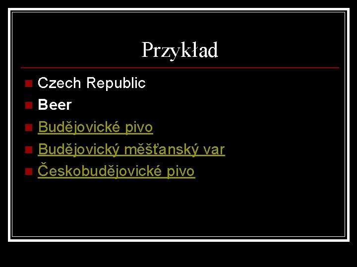 Przykład Czech Republic n Beer n Budějovické pivo n Budějovický měšťanský var n Českobudějovické