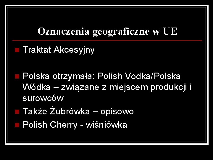 Oznaczenia geograficzne w UE n Traktat Akcesyjny Polska otrzymała: Polish Vodka/Polska Wódka – związane