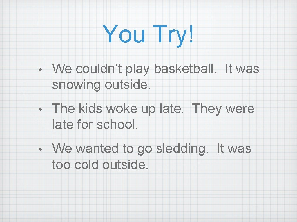 You Try! • We couldn’t play basketball. It was snowing outside. • The kids