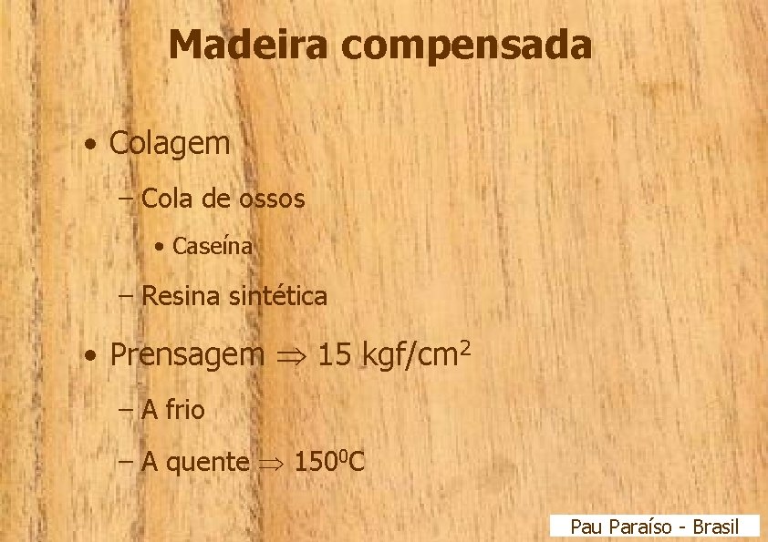 Madeira compensada • Colagem – Cola de ossos • Caseína – Resina sintética •