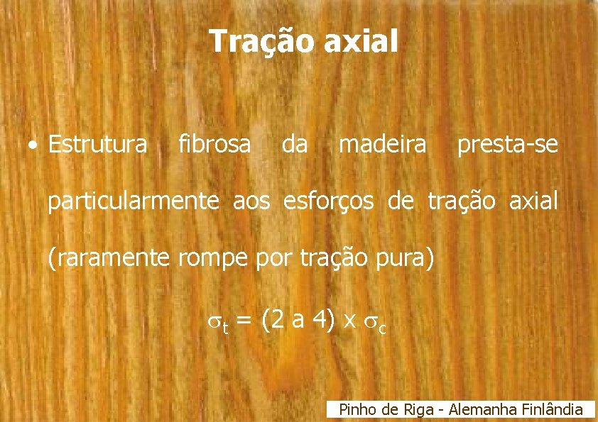 Tração axial • Estrutura fibrosa da madeira presta-se particularmente aos esforços de tração axial