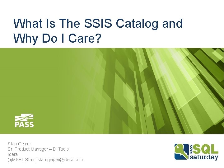 What Is The SSIS Catalog and Why Do I Care? Stan Geiger Sr. Product