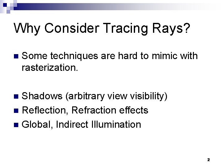 Why Consider Tracing Rays? n Some techniques are hard to mimic with rasterization. Shadows