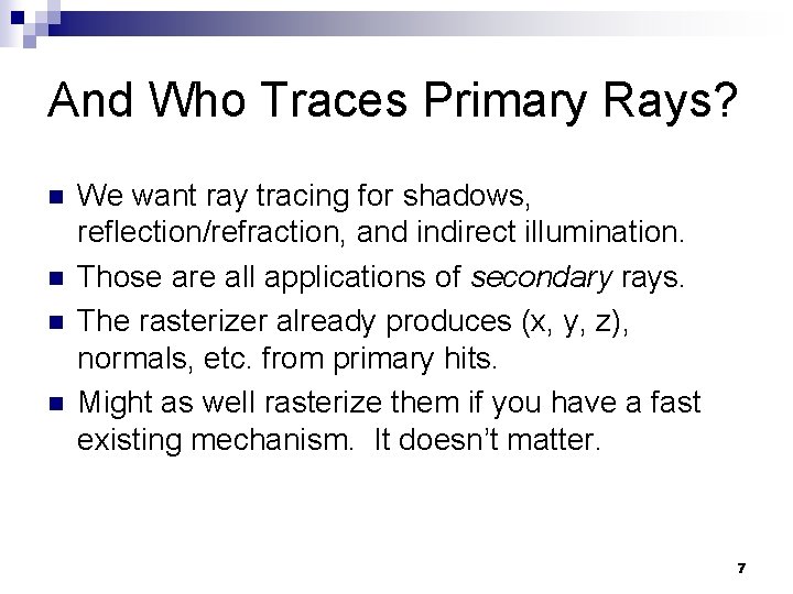 And Who Traces Primary Rays? n n We want ray tracing for shadows, reflection/refraction,