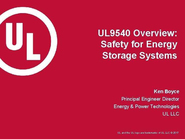 UL 9540 Overview: Safety for Energy Storage Systems Ken Boyce Principal Engineer Director Energy